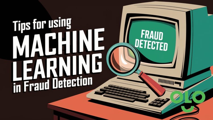 Tips for Using Machine Learning in Fraud Detection